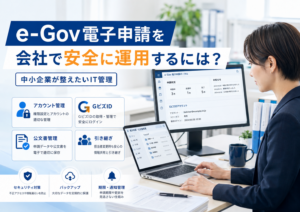 e-Gov電子申請を会社で安全に運用するために、アカウント管理、GビズID、公文書管理、引き継ぎ、バックアップなどのIT管理を整理する様子を表すビジネス写真風イメージ