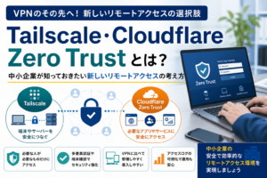 TailscaleやCloudflare Zero Trustなどのゼロトラスト型リモートアクセスについて、従来型VPNとの違いや中小企業での安全な活用方法を説明したビジネス向けアイキャッチ画像