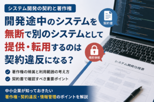 システム開発の契約書と著作権、開発途中のシステムの無断転用リスクを説明するビジネス向けアイキャッチ画像