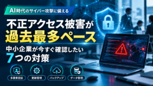 不正アクセス被害が過去最多ペースとなる中、中小企業が今すぐ確認したい7つのセキュリティ対策