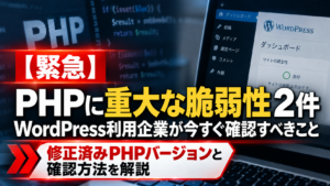 PHPに重大な脆弱性2件が公表。WordPress利用企業が確認すべきPHPの修正済みバージョンとセキュリティ対策を解説する画像